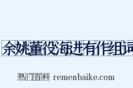 余姚董役海进有作组词是什么意思的图片